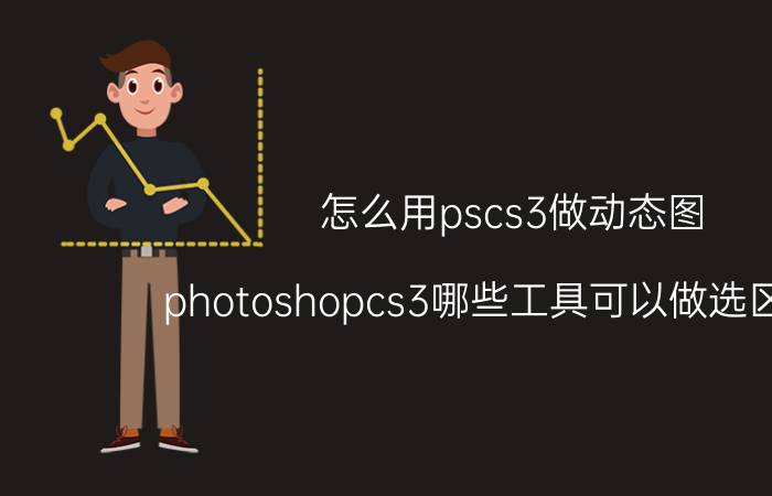 怎么用pscs3做动态图 photoshopcs3哪些工具可以做选区题目？